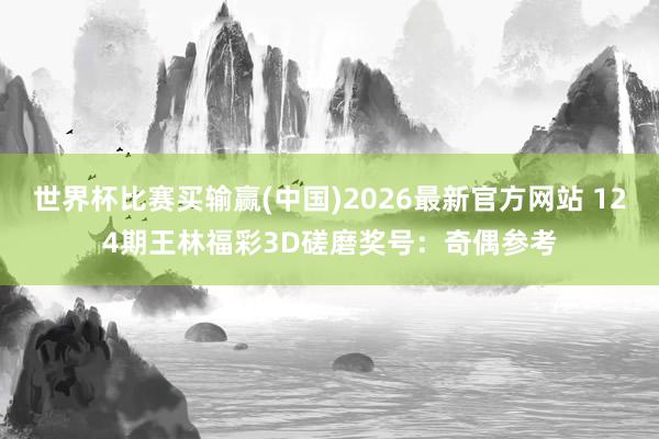 世界杯比赛买输赢(中国)2026最新官方网站 124期王林福彩3D磋磨奖号：奇偶参考