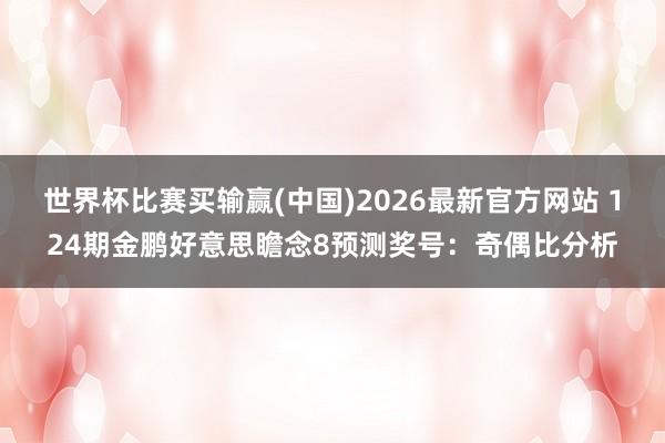 世界杯比赛买输赢(中国)2026最新官方网站 124期金鹏好意思瞻念8预测奖号：奇偶比分析
