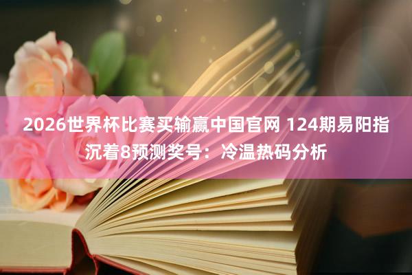 2026世界杯比赛买输赢中国官网 124期易阳指沉着8预测奖号：冷温热码分析