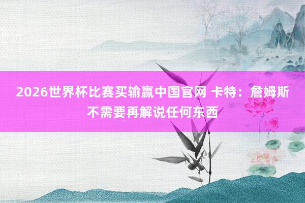 2026世界杯比赛买输赢中国官网 卡特：詹姆斯不需要再解说任何东西