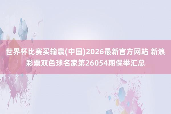 世界杯比赛买输赢(中国)2026最新官方网站 新浪彩票双色球名家第26054期保举汇总