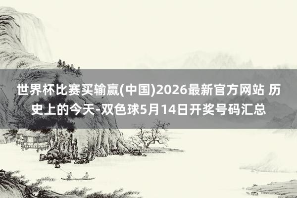 世界杯比赛买输赢(中国)2026最新官方网站 历史上的今天-双色球5月14日开奖号码汇总