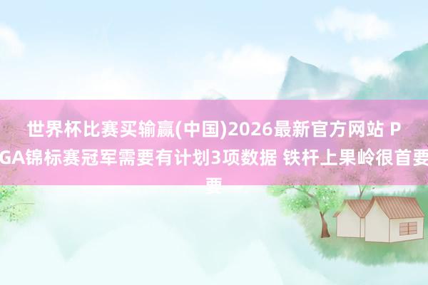 世界杯比赛买输赢(中国)2026最新官方网站 PGA锦标赛冠军需要有计划3项数据 铁杆上果岭很首要