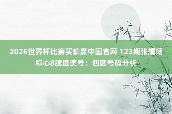 2026世界杯比赛买输赢中国官网 123期张耀扬称心8臆度奖号：四区号码分析