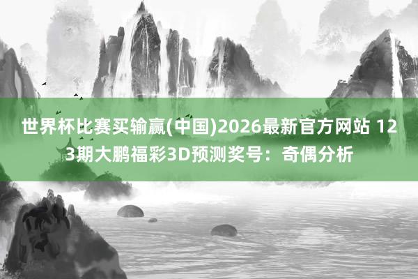 世界杯比赛买输赢(中国)2026最新官方网站 123期大鹏福彩3D预测奖号：奇偶分析