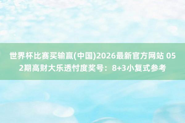 世界杯比赛买输赢(中国)2026最新官方网站 052期高财大乐透忖度奖号：8+3小复式参考