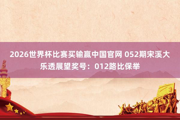 2026世界杯比赛买输赢中国官网 052期宋溪大乐透展望奖号：012路比保举