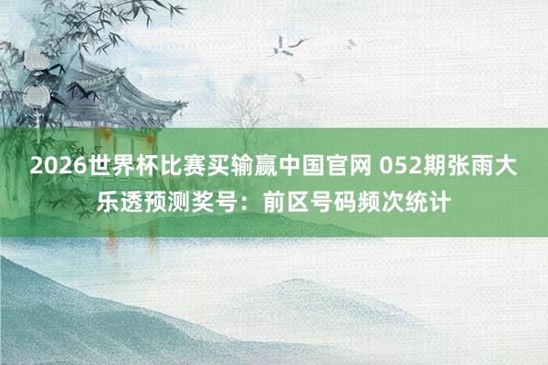 2026世界杯比赛买输赢中国官网 052期张雨大乐透预测奖号：前区号码频次统计