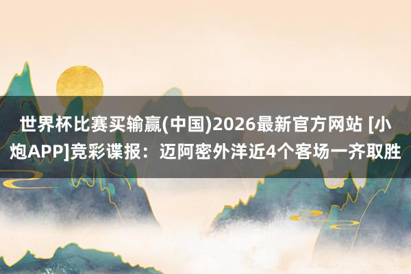 世界杯比赛买输赢(中国)2026最新官方网站 [小炮APP]竞彩谍报：迈阿密外洋近4个客场一齐取胜