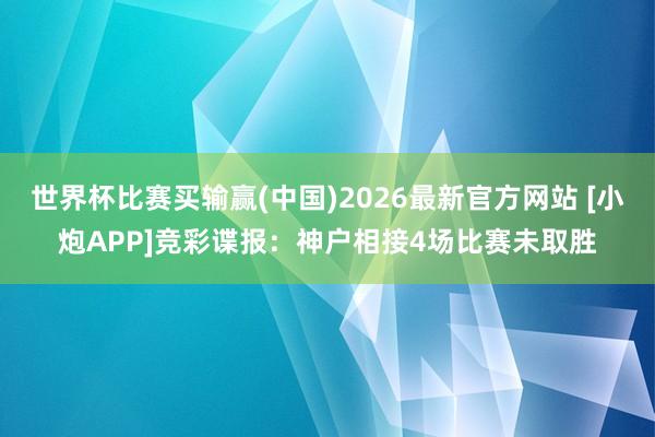 世界杯比赛买输赢(中国)2026最新官方网站 [小炮APP]竞彩谍报：神户相接4场比赛未取胜
