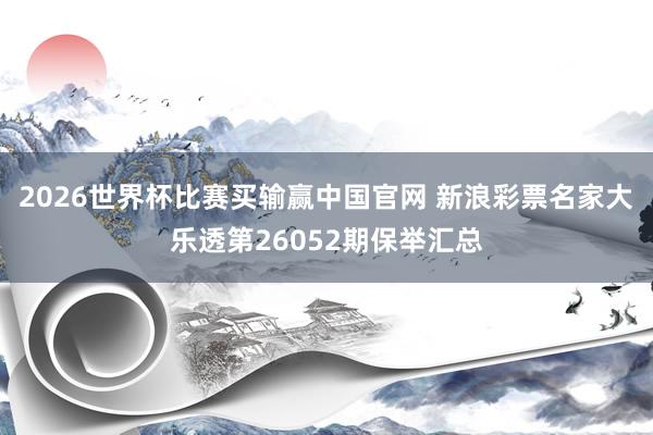 2026世界杯比赛买输赢中国官网 新浪彩票名家大乐透第26052期保举汇总