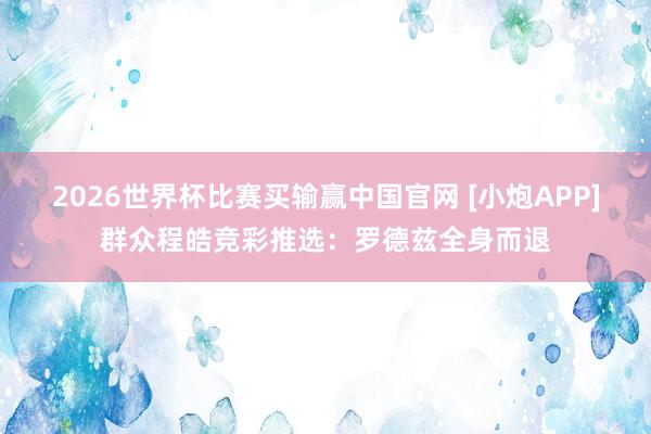 2026世界杯比赛买输赢中国官网 [小炮APP]群众程皓竞彩推选：罗德兹全身而退