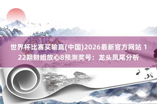 世界杯比赛买输赢(中国)2026最新官方网站 122期财姐放心8预测奖号：龙头凤尾分析