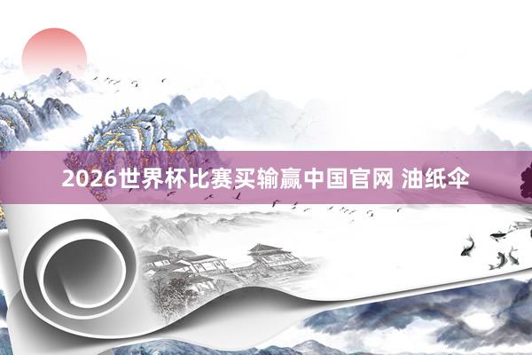 2026世界杯比赛买输赢中国官网 油纸伞