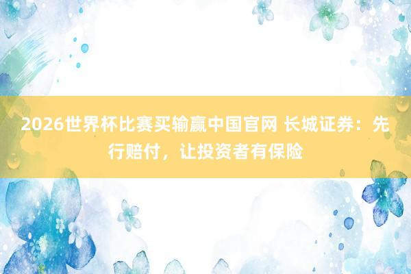 2026世界杯比赛买输赢中国官网 长城证券：先行赔付，让投资者有保险