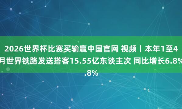 2026世界杯比赛买输赢中国官网 视频丨本年1至4月世界铁路发送搭客15.55亿东谈主次 同比增长6.8%