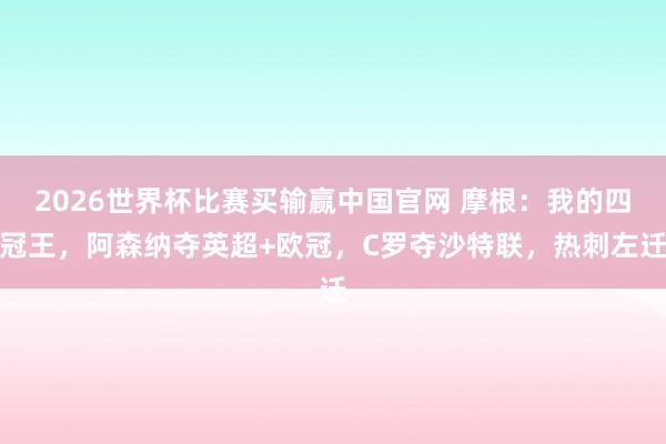 2026世界杯比赛买输赢中国官网 摩根：我的四冠王，阿森纳夺英超+欧冠，C罗夺沙特联，热刺左迁