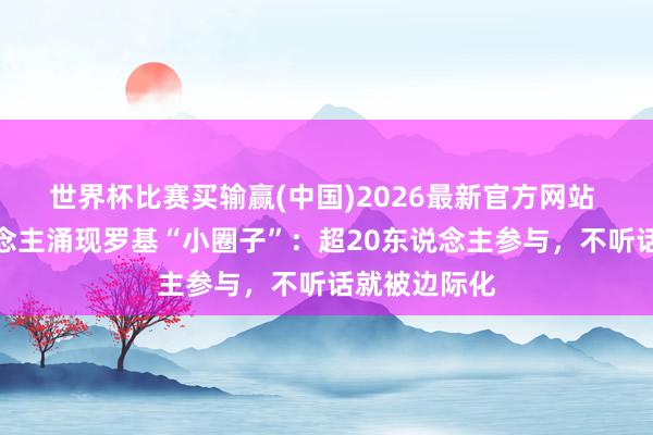 世界杯比赛买输赢(中国)2026最新官方网站 匿名证东说念主涌现罗基“小圈子”：超20东说念主参与，不听话就被边际化