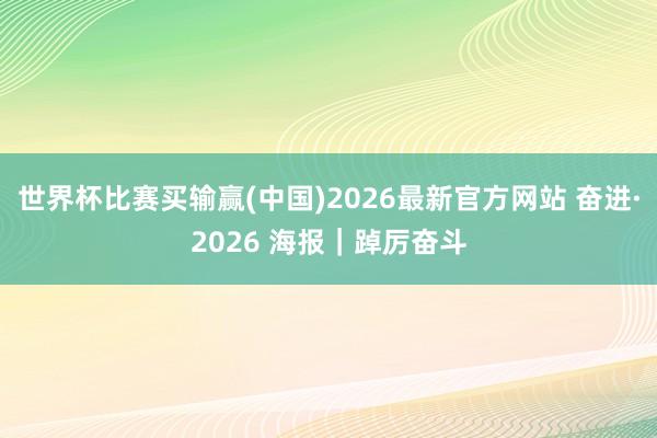 世界杯比赛买输赢(中国)2026最新官方网站 奋进·2026 海报｜踔厉奋斗