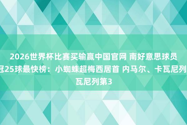 2026世界杯比赛买输赢中国官网 南好意思球员欧冠25球最快榜:小蜘蛛超梅西居首 内马尔、卡瓦尼列第3