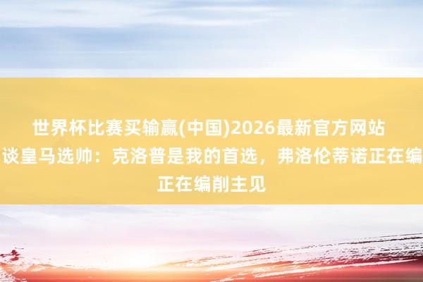 世界杯比赛买输赢(中国)2026最新官方网站 龙赛罗谈皇马选帅：克洛普是我的首选，弗洛伦蒂诺正在编削主见