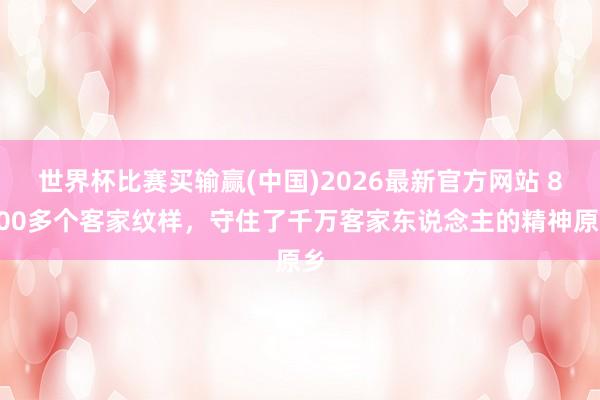 世界杯比赛买输赢(中国)2026最新官方网站 8000多个客家纹样，守住了千万客家东说念主的精神原乡
