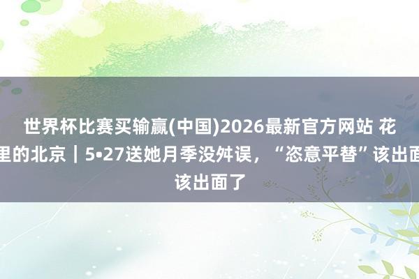 世界杯比赛买输赢(中国)2026最新官方网站 花坛里的北京|5•27送她月季没舛误,“恣意平替”该出面了