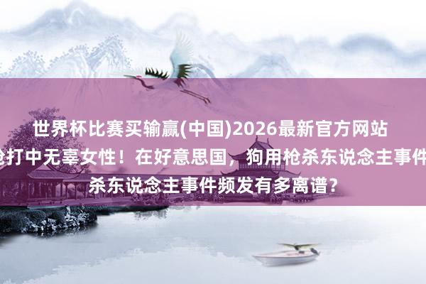 世界杯比赛买输赢(中国)2026最新官方网站 近日一条狗开枪打中无辜女性！在好意思国，狗用枪杀东说念主事件频发有多离谱？