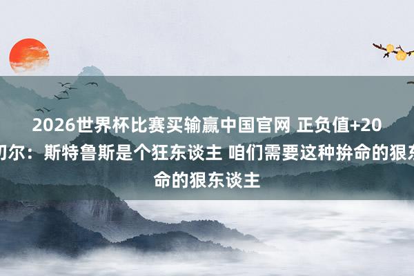 2026世界杯比赛买输赢中国官网 正负值+20!米切尔:斯特鲁斯是个狂东谈主 咱们需要这种拚命的狠东谈主