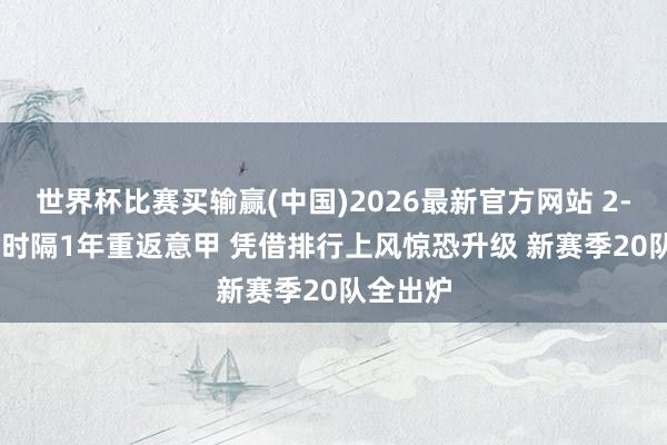 世界杯比赛买输赢(中国)2026最新官方网站 2-2! 蒙扎时隔1年重返意甲 凭借排行上风惊恐升级 新赛季20队全出炉