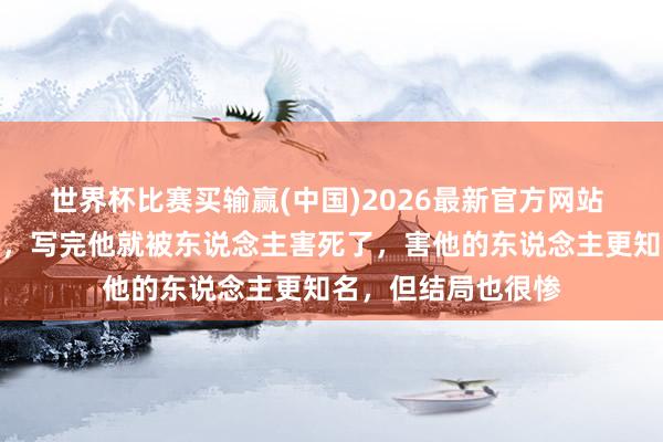 世界杯比赛买输赢(中国)2026最新官方网站 因一首诗写得太好，写完他就被东说念主害死了，害他的东说念主更知名，但结局也很惨
