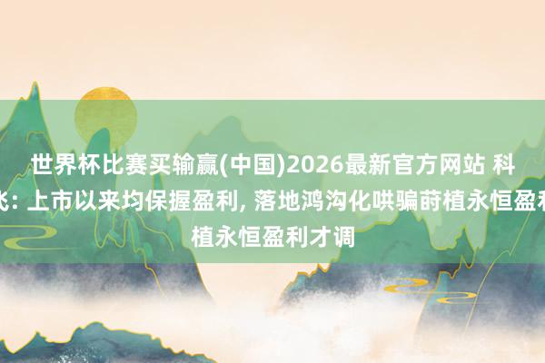 世界杯比赛买输赢(中国)2026最新官方网站 科大讯飞: 上市以来均保握盈利， 落地鸿沟化哄骗莳植永恒盈利才调