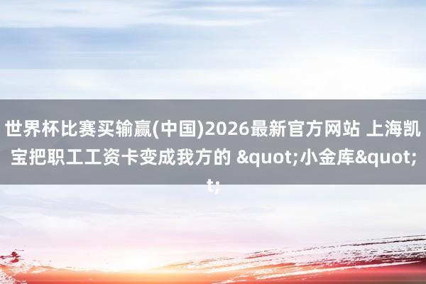 世界杯比赛买输赢(中国)2026最新官方网站 上海凯宝把职工工资卡变成我方的 "小金库"