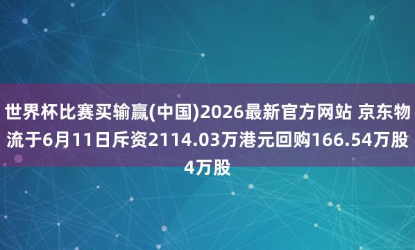 世界杯比赛买输赢(中国)2026最新官方网站 京东物流于6月11日斥资2114.03万港元回购166.54万股