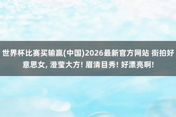 世界杯比赛买输赢(中国)2026最新官方网站 街拍好意思女，<a href=
