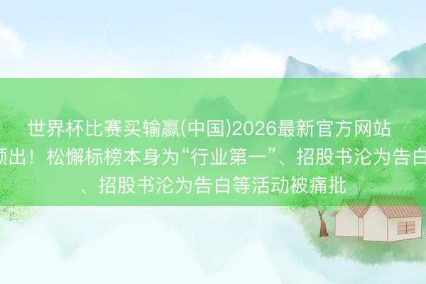 世界杯比赛买输赢(中国)2026最新官方网站 港股IPO乱象频出!松懈标榜本身为“行业第一”、招股书沦为告白等活动被痛批
