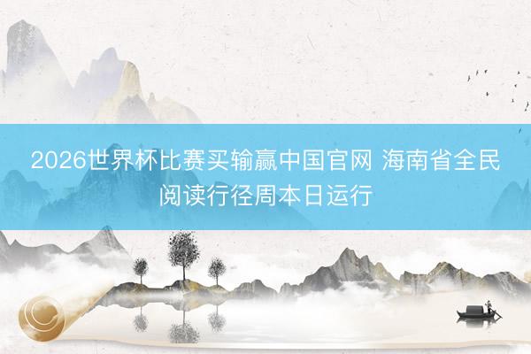 2026世界杯比赛买输赢中国官网 海南省全民阅读行径周本日运行
