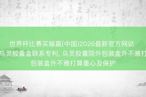 世界杯比赛买输赢(中国)2026最新官方网站 佐力药业赢得乌灵胶囊盒联系专利， 乌灵胶囊院外包装盒外不雅打算重心及保护