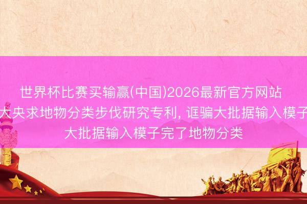 世界杯比赛买输赢(中国)2026最新官方网站 永鼎股份、苏大央求地物分类步伐研究专利， 诓骗大批据输入模子完了地物分类