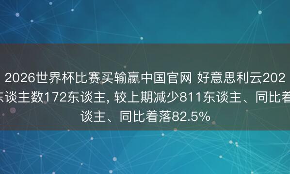 2026世界杯比赛买输赢中国官网 好意思利云2025年参保东谈主数172东谈主， 较上期减少811东谈主、同比着落82.5%