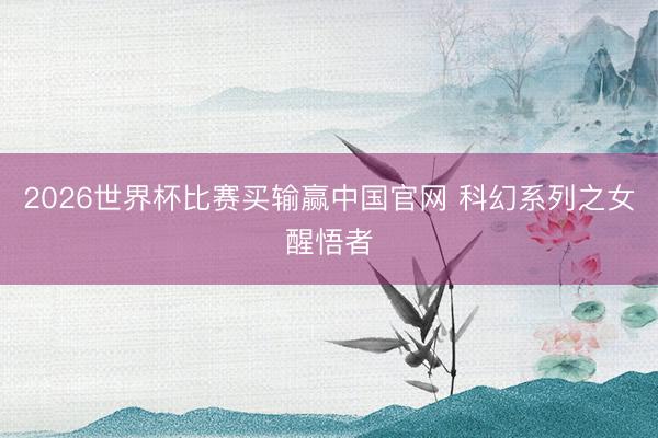 2026世界杯比赛买输赢中国官网 科幻系列之女醒悟者