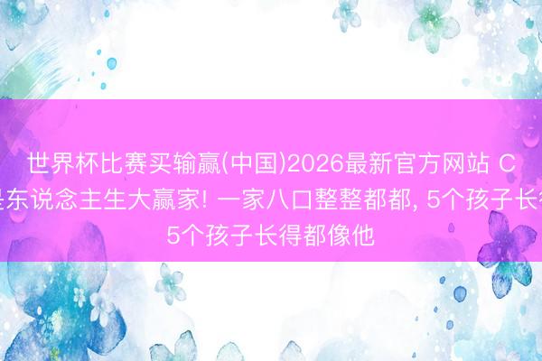 世界杯比赛买输赢(中国)2026最新官方网站 C罗不愧是东说念主生大赢家! 一家八口整整都都， 5个孩子长得都像他