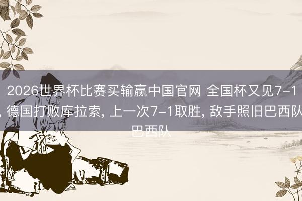 2026世界杯比赛买输赢中国官网 全国杯又见7-1， 德国打败库拉索， 上一次7-1取胜， 敌手照旧巴西队