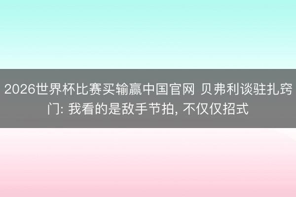 2026世界杯比赛买输赢中国官网 贝弗利谈驻扎窍门: 我看的是敌手节拍, 不仅仅招式