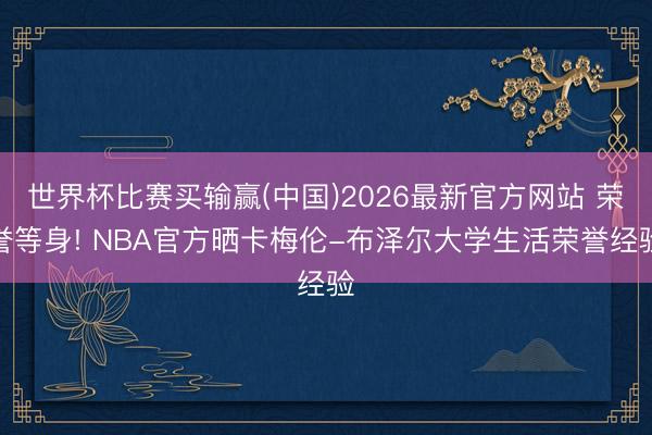 世界杯比赛买输赢(中国)2026最新官方网站 荣誉等身! NBA官方晒卡梅伦-布泽尔大学生活荣誉经验